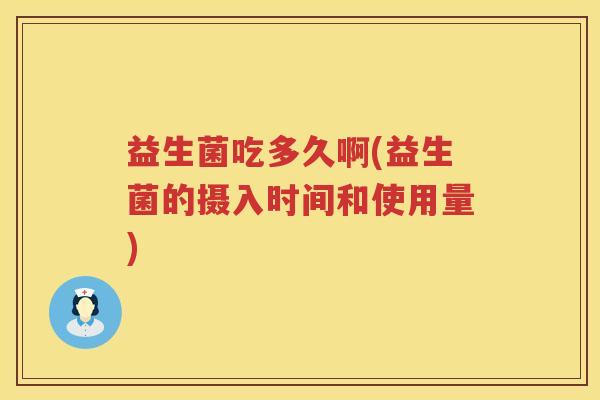 益生菌吃多久啊(益生菌的摄入时间和使用量) 益生菌吃多久啊(益生菌的摄入时间和使用量)