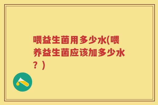 喂益生菌用多少水(喂养益生菌应该加多少水？)
