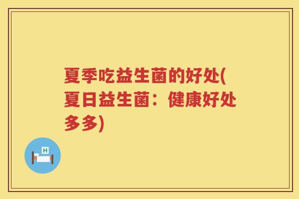 夏季吃益生菌的好处(夏日益生菌:健康好处多多) 夏季吃益生菌的好处(夏日益生菌:健康好处多多)