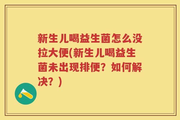 新生儿喝益生菌怎么没拉大便(新生儿喝益生菌未出现排便?如何解决?) 新生儿喝益生菌怎么没拉大便(新生儿喝益生菌未出现排便?如何解决?)