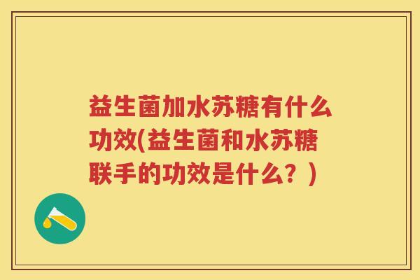 益生菌加水苏糖有什么功效(益生菌和水苏糖联手的功效是什么?) 益生菌加水苏糖有什么功效(益生菌和水苏糖联手的功效是什么?)