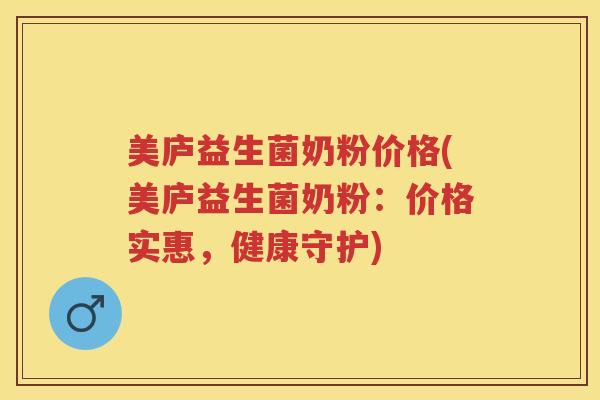 美庐益生菌奶粉价格(美庐益生菌奶粉：价格实惠，健康守护)