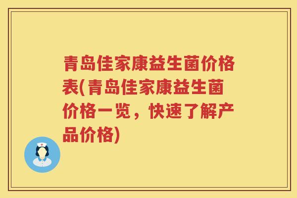 青岛佳家康益生菌价格表(青岛佳家康益生菌价格一览,快速了解产品价格) 青岛佳家康益生菌价格表(青岛佳家康益生菌价格一览,快速了解产品价格)