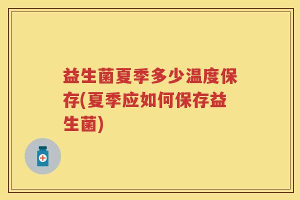 益生菌夏季多少温度保存(夏季应如何保存益生菌) 益生菌夏季多少温度保存(夏季应如何保存益生菌)