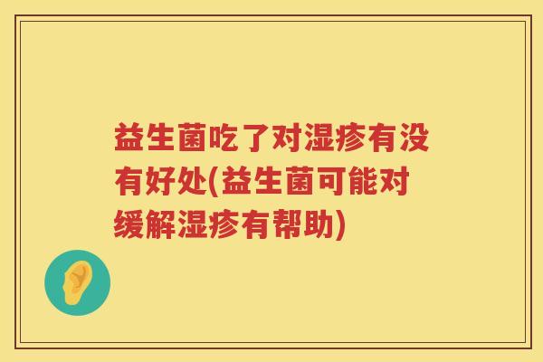 益生菌吃了对有没有好处(益生菌可能对缓解有帮助) 益生菌吃了对有没有好处(益生菌可能对缓解有帮助)