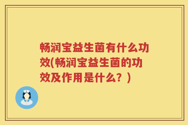 畅润宝益生菌有什么功效(畅润宝益生菌的功效及作用是什么?) 畅润宝益生菌有什么功效(畅润宝益生菌的功效及作用是什么?)