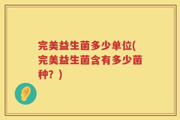 完美益生菌多少单位(完美益生菌含有多少菌种?) 完美益生菌多少单位(完美益生菌含有多少菌种?)