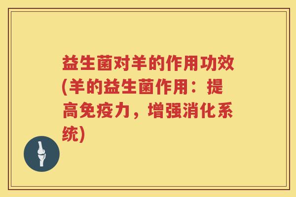 益生菌对羊的作用功效(羊的益生菌作用：提高力，增强消化系统)