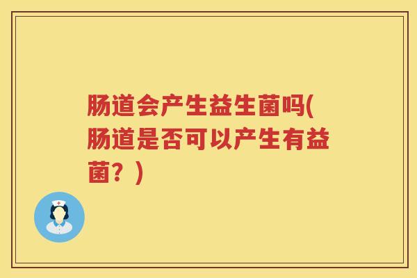 肠道会产生益生菌吗(肠道是否可以产生有益菌?) 肠道会产生益生菌吗(肠道是否可以产生有益菌?)