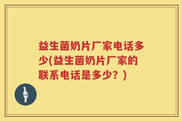 益生菌奶片厂家电话多少(益生菌奶片厂家的联系电话是多少？)