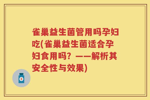 雀巢益生菌管用吗孕妇吃(雀巢益生菌适合孕妇食用吗?——解析其安全性与效果) 雀巢益生菌管用吗孕妇吃(雀巢益生菌适合孕妇食用吗?——解析其安全性与效果)