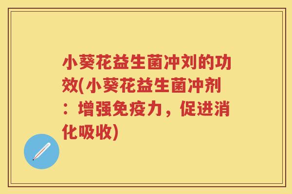 小葵花益生菌冲刘的功效(小葵花益生菌冲剂:增强力,促进消化吸收) 小葵花益生菌冲刘的功效(小葵花益生菌冲剂:增强力,促进消化吸收)