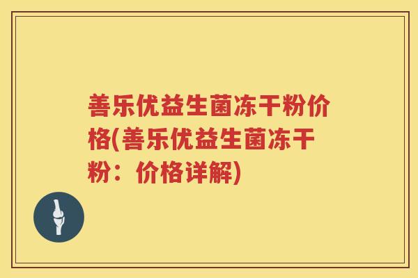 善乐优益生菌冻干粉价格(善乐优益生菌冻干粉:价格详解) 善乐优益生菌冻干粉价格(善乐优益生菌冻干粉:价格详解)
