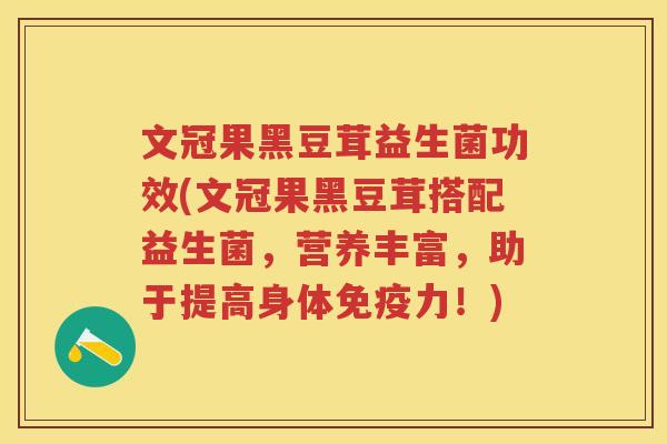 文冠果黑豆茸益生菌功效(文冠果黑豆茸搭配益生菌，营养丰富，助于提高身体力！)