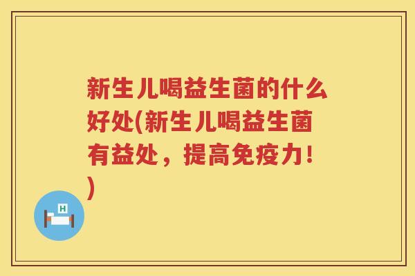新生儿喝益生菌的什么好处(新生儿喝益生菌有益处,提高力!) 新生儿喝益生菌的什么好处(新生儿喝益生菌有益处,提高力!)