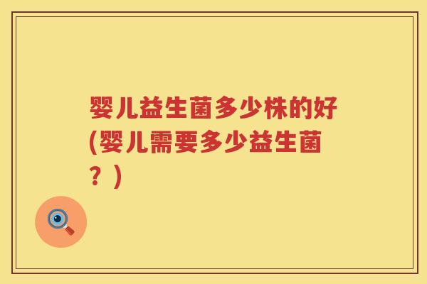 婴儿益生菌多少株的好(婴儿需要多少益生菌?) 婴儿益生菌多少株的好(婴儿需要多少益生菌?)