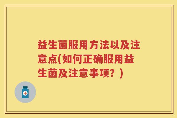 益生菌服用方法以及注意点(如何正确服用益生菌及注意事项？)