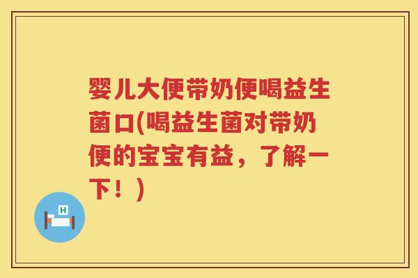 婴儿大便带奶便喝益生菌口(喝益生菌对带奶便的宝宝有益,了解一下!) 婴儿大便带奶便喝益生菌口(喝益生菌对带奶便的宝宝有益,了解一下!)