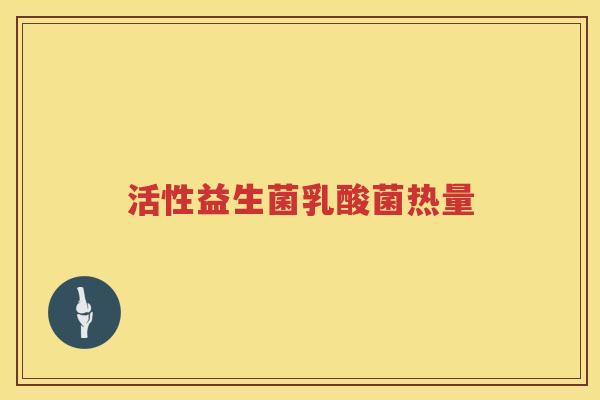 活性益生菌乳酸菌热量 活性益生菌乳酸菌热量