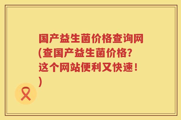 国产益生菌价格查询网(查国产益生菌价格?这个网站便利又快速!) 国产益生菌价格查询网(查国产益生菌价格?这个网站便利又快速!)