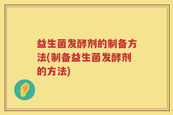 益生菌发酵剂的制备方法(制备益生菌发酵剂的方法) 益生菌发酵剂的制备方法(制备益生菌发酵剂的方法)