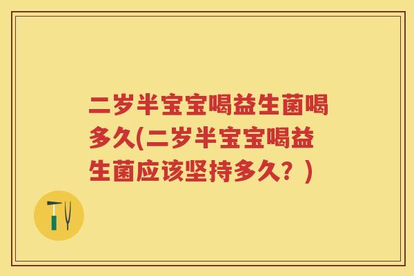 二岁半宝宝喝益生菌喝多久(二岁半宝宝喝益生菌应该坚持多久？)