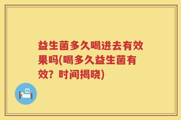 益生菌多久喝进去有效果吗(喝多久益生菌有效？时间揭晓)