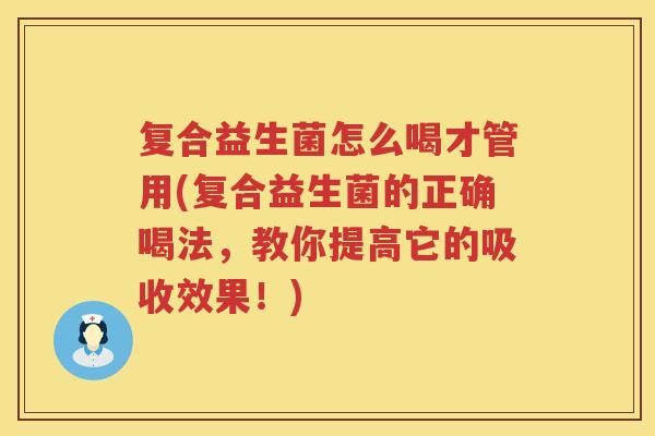 复合益生菌怎么喝才管用(复合益生菌的正确喝法，教你提高它的吸收效果！)