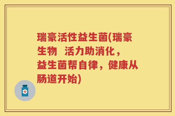 瑞豪活性益生菌(瑞豪生物 活力助消化,益生菌帮自律,健康从肠道开始) 瑞豪活性益生菌(瑞豪生物 活力助消化,益生菌帮自律,健康从肠道开始)