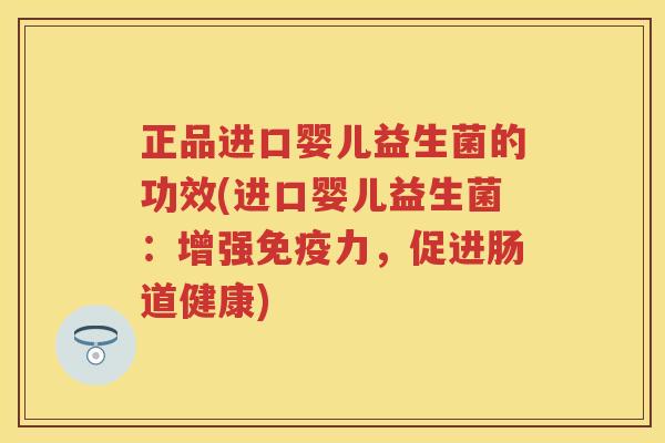 正品进口婴儿益生菌的功效(进口婴儿益生菌:增强力,促进肠道健康) 正品进口婴儿益生菌的功效(进口婴儿益生菌:增强力,促进肠道健康)
