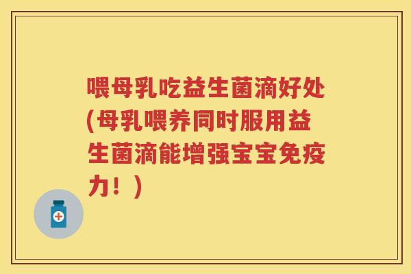 喂母乳吃益生菌滴好处(母乳喂养同时服用益生菌滴能增强宝宝力！)