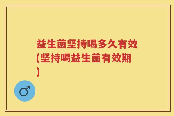 益生菌坚持喝多久有效(坚持喝益生菌有效期) 益生菌坚持喝多久有效(坚持喝益生菌有效期)