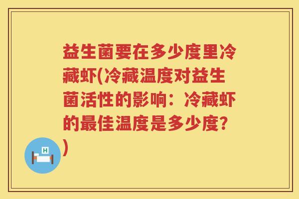益生菌要在多少度里冷藏虾(冷藏温度对益生菌活性的影响:冷藏虾的佳温度是多少度?) 益生菌要在多少度里冷藏虾(冷藏温度对益生菌活性的影响:冷藏虾的佳温度是多少度?)