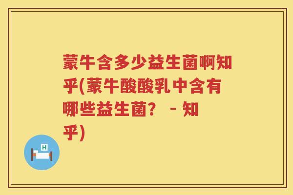 蒙牛含多少益生菌啊知乎(蒙牛酸酸乳中含有哪些益生菌? - 知乎) 蒙牛含多少益生菌啊知乎(蒙牛酸酸乳中含有哪些益生菌? - 知乎)