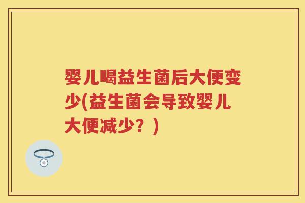 婴儿喝益生菌后大便变少(益生菌会导致婴儿大便减少?) 婴儿喝益生菌后大便变少(益生菌会导致婴儿大便减少?)