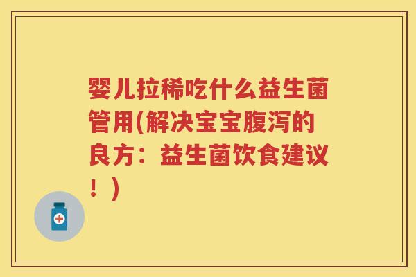 婴儿拉稀吃什么益生菌管用(解决宝宝的良方:益生菌饮食建议!) 婴儿拉稀吃什么益生菌管用(解决宝宝的良方:益生菌饮食建议!)