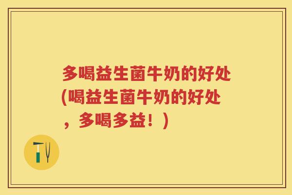 多喝益生菌牛奶的好处(喝益生菌牛奶的好处，多喝多益！)