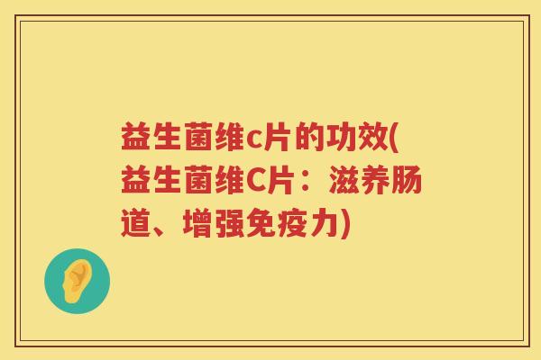 益生菌维c片的功效(益生菌维C片:滋养肠道、增强力) 益生菌维c片的功效(益生菌维C片:滋养肠道、增强力)