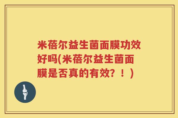 米蓓尔益生菌面膜功效好吗(米蓓尔益生菌面膜是否真的有效?!) 米蓓尔益生菌面膜功效好吗(米蓓尔益生菌面膜是否真的有效?!)