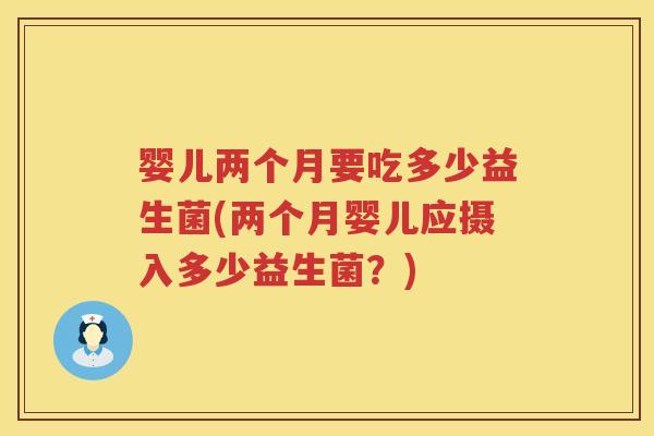 婴儿两个月要吃多少益生菌(两个月婴儿应摄入多少益生菌？)