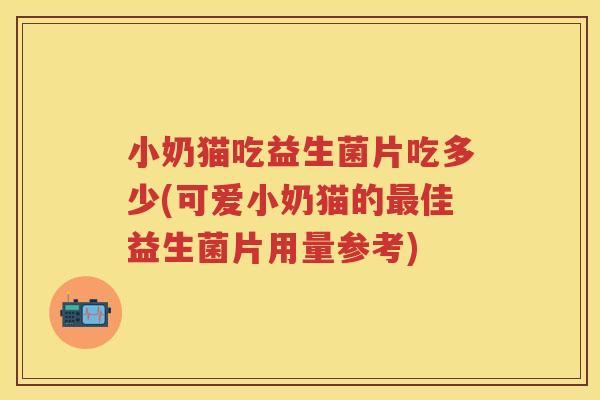 小奶猫吃益生菌片吃多少(可爱小奶猫的佳益生菌片用量参考) 小奶猫吃益生菌片吃多少(可爱小奶猫的佳益生菌片用量参考)