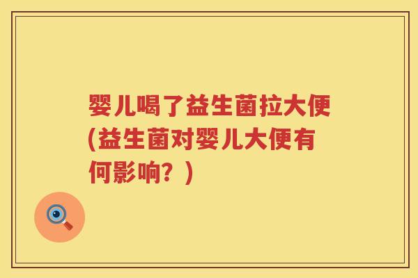 婴儿喝了益生菌拉大便(益生菌对婴儿大便有何影响?) 婴儿喝了益生菌拉大便(益生菌对婴儿大便有何影响?)