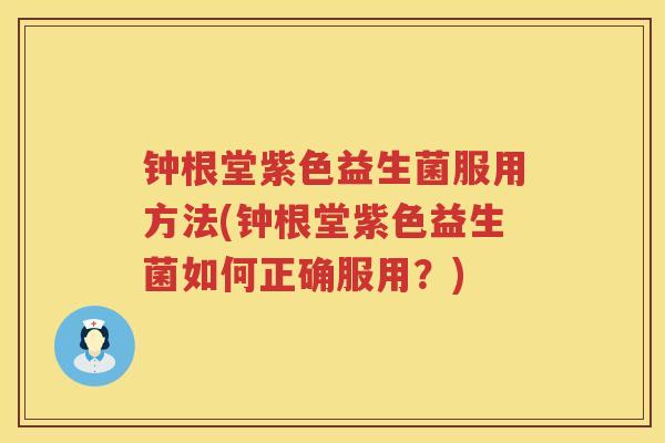 钟根堂紫色益生菌服用方法(钟根堂紫色益生菌如何正确服用？)