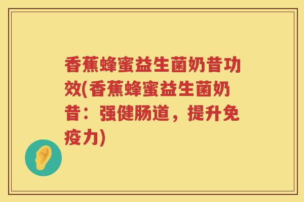 香蕉蜂蜜益生菌奶昔功效(香蕉蜂蜜益生菌奶昔：强健肠道，提升力)