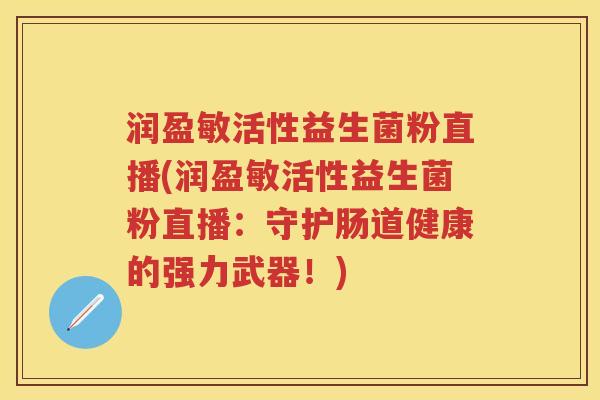 润盈敏活性益生菌粉直播(润盈敏活性益生菌粉直播:守护肠道健康的强力武器!) 润盈敏活性益生菌粉直播(润盈敏活性益生菌粉直播:守护肠道健康的强力武器!)