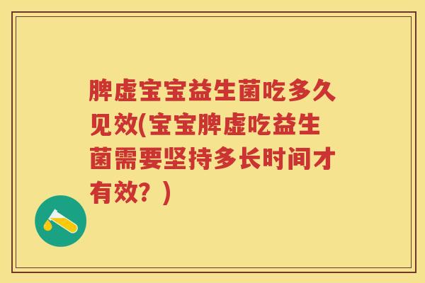 脾虚宝宝益生菌吃多久见效(宝宝脾虚吃益生菌需要坚持多长时间才有效？)