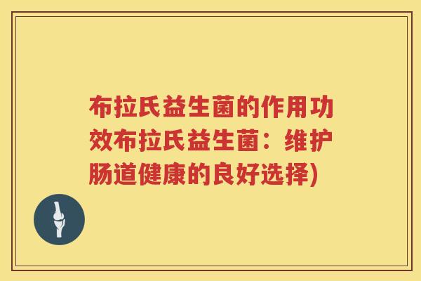 布拉氏益生菌的作用功效布拉氏益生菌：维护肠道健康的良好选择)