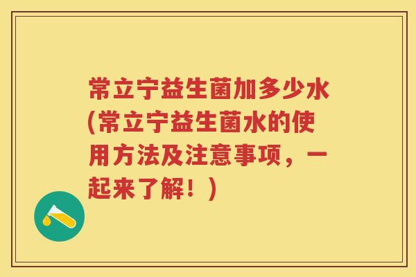 常立宁益生菌加多少水(常立宁益生菌水的使用方法及注意事项,一起来了解!) 常立宁益生菌加多少水(常立宁益生菌水的使用方法及注意事项,一起来了解!)