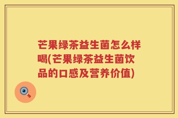 芒果绿茶益生菌怎么样喝(芒果绿茶益生菌饮品的口感及营养价值) 芒果绿茶益生菌怎么样喝(芒果绿茶益生菌饮品的口感及营养价值)