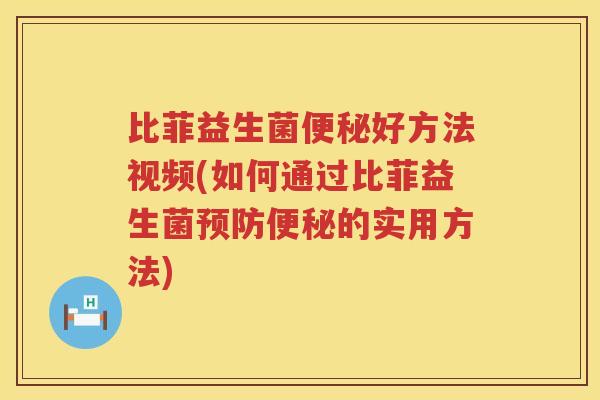 比菲益生菌好方法视频(如何通过比菲益生菌的实用方法) 比菲益生菌好方法视频(如何通过比菲益生菌的实用方法)